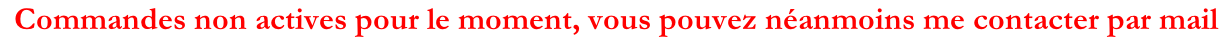 Commandes non actives pour le moment, vous pouvez néanmoins me contacter par mail